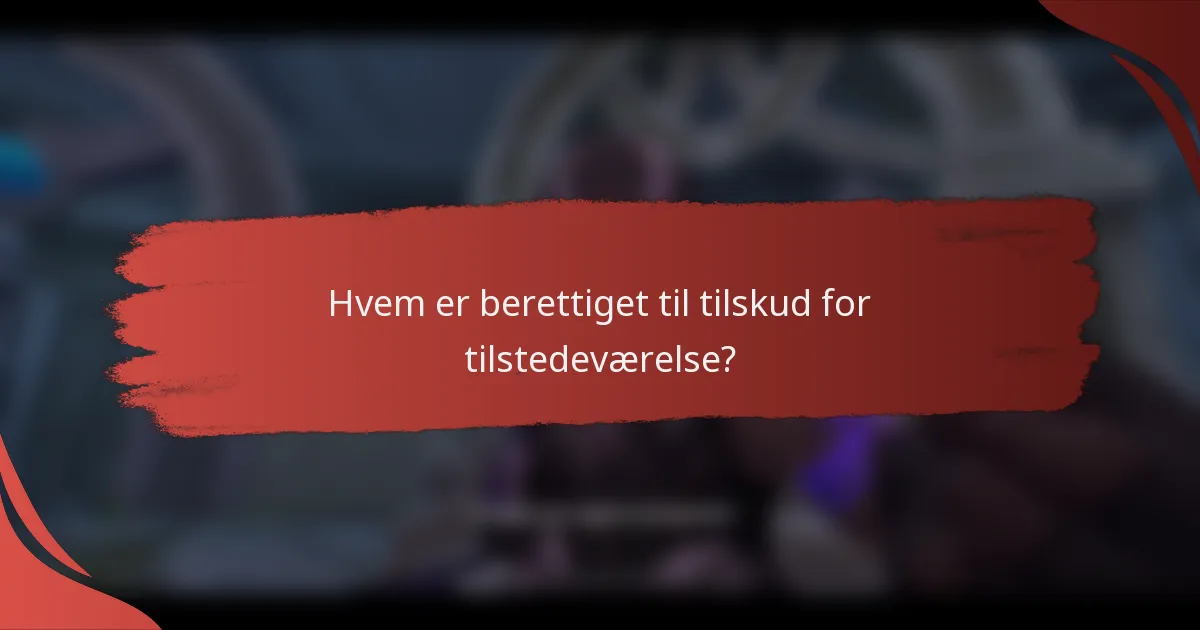 Hvem er berettiget til tilskud for tilstedeværelse?