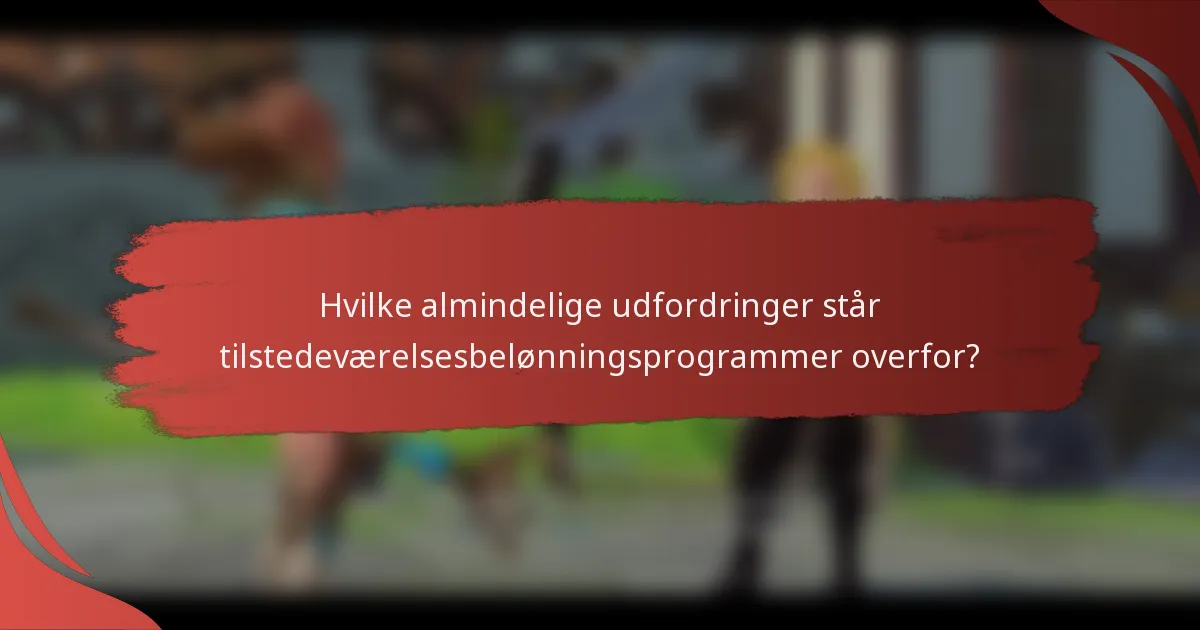 Hvilke almindelige udfordringer står tilstedeværelsesbelønningsprogrammer overfor?