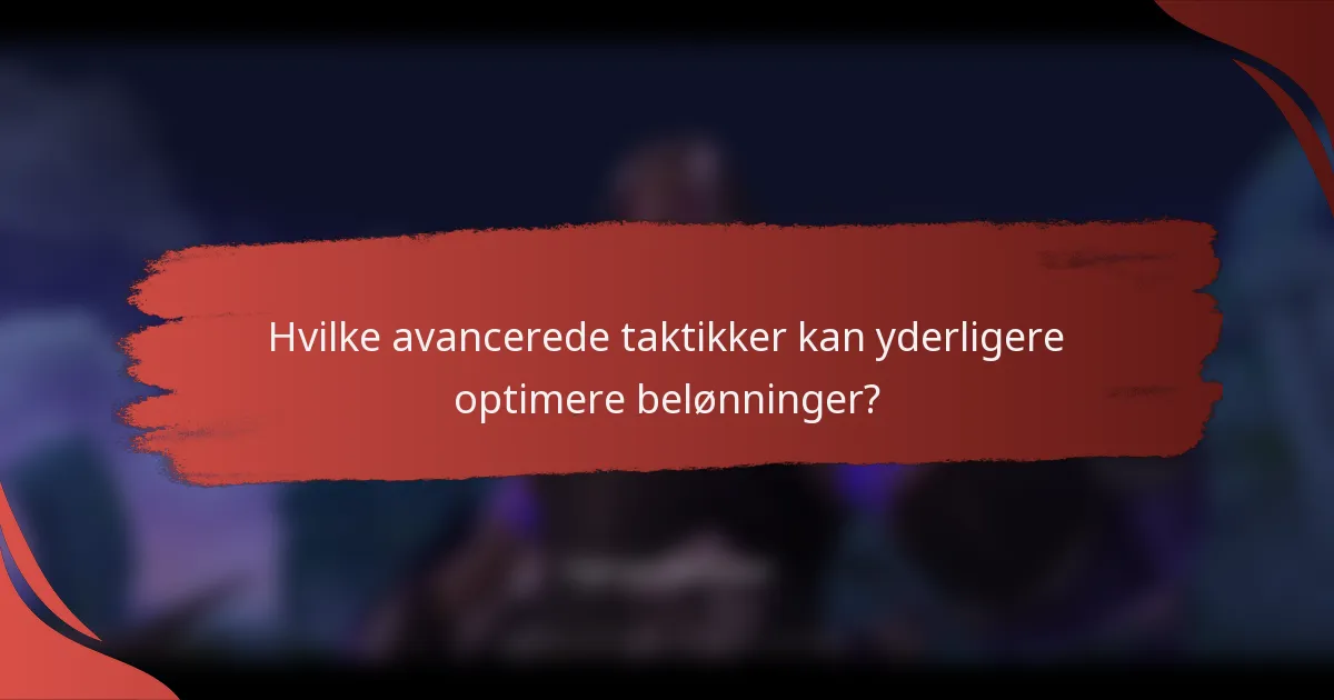 Hvilke avancerede taktikker kan yderligere optimere belønninger?