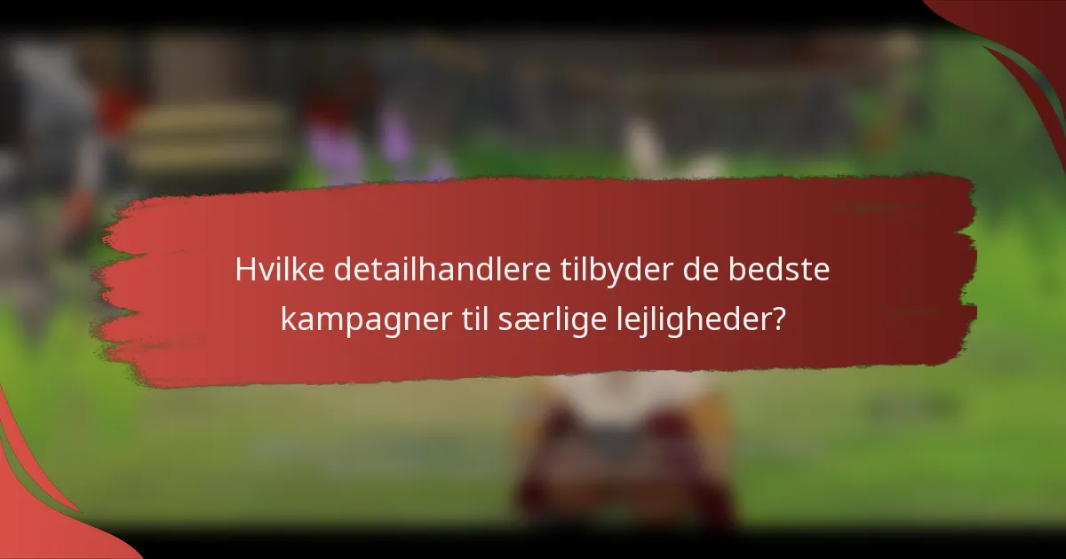 Hvilke detailhandlere tilbyder de bedste kampagner til særlige lejligheder?