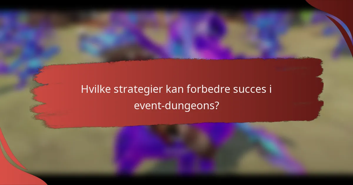 Hvilke strategier kan forbedre succes i event-dungeons?