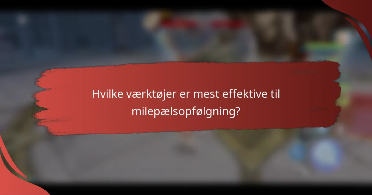 Hvilke værktøjer er mest effektive til milepælsopfølgning?