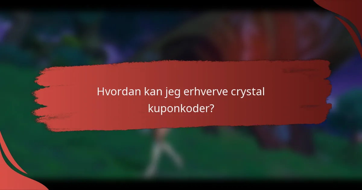 Hvordan kan jeg erhverve crystal kuponkoder?